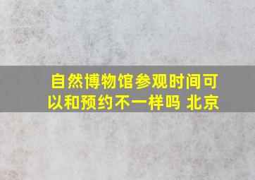 自然博物馆参观时间可以和预约不一样吗 北京